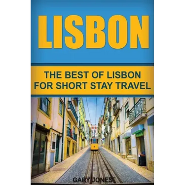 Lisbon: The Best Of Lisbon For Short Stay Travel