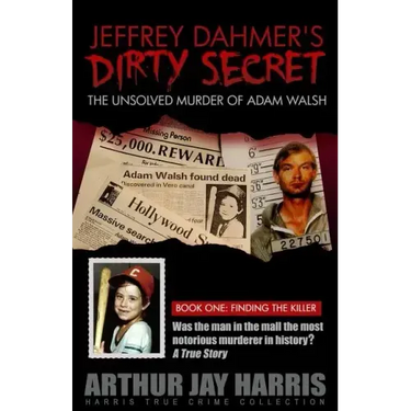 Jeffrey Dahmer's Dirty Secret: The Unsolved Murder of Adam Walsh - Book One: Finding The Killer