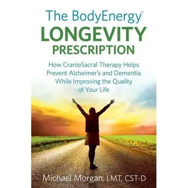 The BodyEnergy Longevity Prescription: How CranioSacral Therapy helps prevent Alzheimer's and Dementia while improving your quality of life