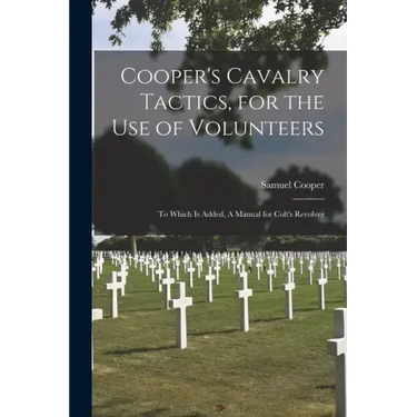 Cooper's Cavalry Tactics, for the Use of Volunteers: to Which is Added, A Manual for Colt's Revolver
