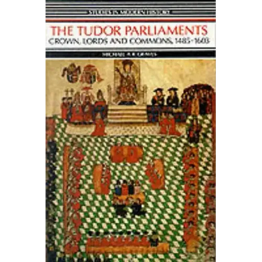 Tudor Parliaments, The Crown, Lords and Commons,1485-1603