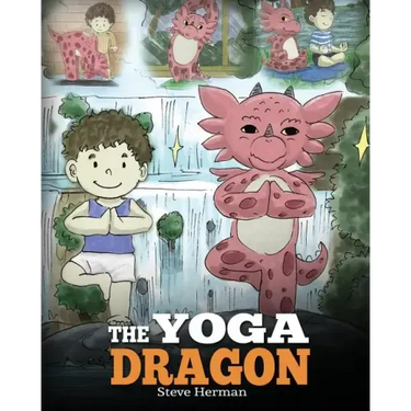 The Yoga Dragon: A Dragon Book about Yoga. Teach Your Dragon to Do Yoga. A Cute Children Story to Teach Kids the Power of Yoga to Strengthen Bodies an