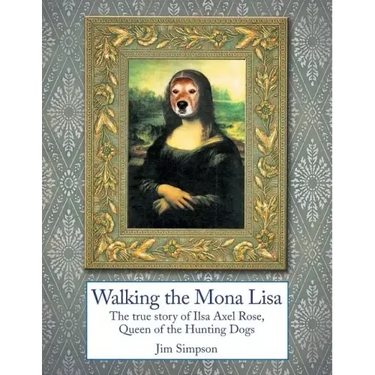 Walking the Mona Lisa: The True Story of Ilsa Axel Rose, the Quenn of the Hunting Dogs