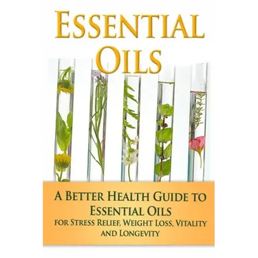 Essential Oils: A Better Health Guide to Essential Oils for Stress Relief, Weight Loss, Vitality, and Longevity