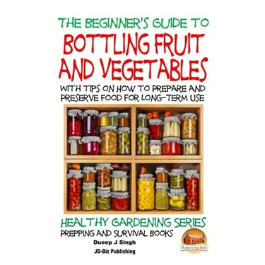 A Beginner's Guide to Bottling Fruit and Vegetables: With tips on How to Prepare and Preserve Food for Long-Term Use