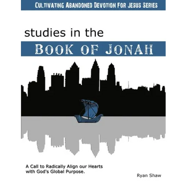 Studies in the Book of Jonah: A Call To Radically Align Our Hearts With God's Global Purposes