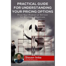 Practical Guide to Understanding Your Pricing Options: Price Your Product or Service for Strategic Objectives