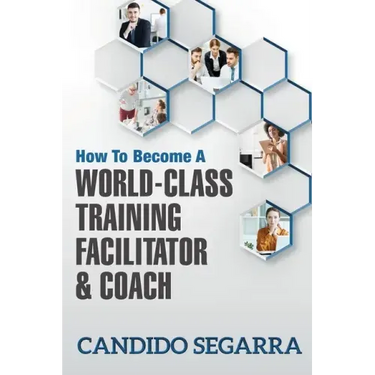 How to Become a World-Class Training Facilitator & Coach: Practical Tips and Ideas on How to Lead a Learning and Development Process