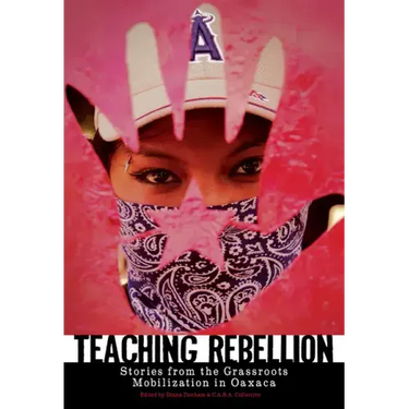 Teaching Rebellion: Stories from the Grassroots Mobilization in Oaxaca