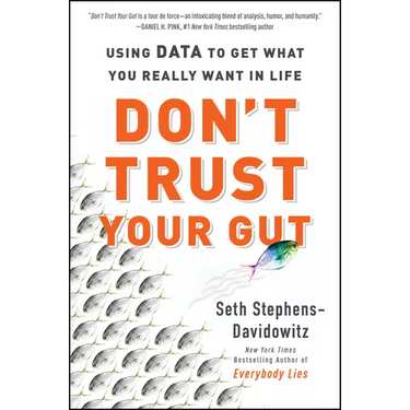 Don't Trust Your Gut: Using Data to Get What You Really Want in Life