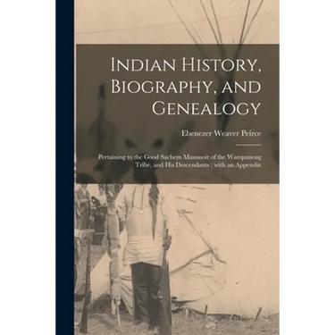 Indian History, Biography, and Genealogy: Pertaining to the Good Sachem Massasoit of the Wampanoag Tribe, and His Descendants: With an Appendix