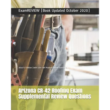 Arizona CR-42 Roofing Exam Supplemental Review Questions 2016/17 Edition: (with 130+ Self Practice Review Questions)