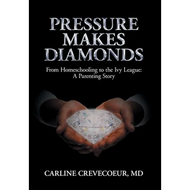 Pressure Makes Diamonds: From Homeschooling to the Ivy League - A Parenting Story