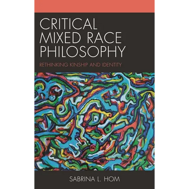 Critical Mixed Race Philosophy: Rethinking Kinship and Identity