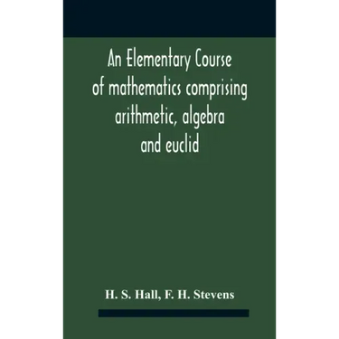 An Elementary Course Of Mathematics Comprising Arithmetic, Algebra And Euclid