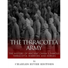 The Terracotta Army: The History of Ancient China's Famous Terracotta Warriors and Horses