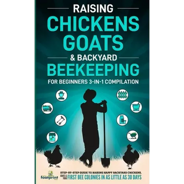 Raising Chickens, Goats & Backyard Beekeeping For Beginners: 3-in-1 Compilation Step-By-Step Guide to Raising Happy Backyard Chickens, Goats & Your Fi
