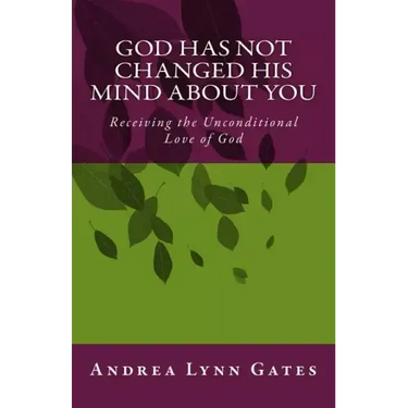 God Has Not Changed His Mind About You: Receiving the Unconditional Love of God