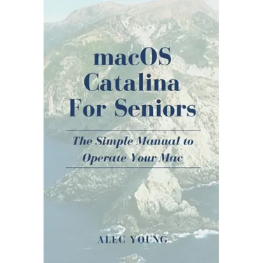 MacOS Catalina for Seniors: The Simple Manual to Operate Your Mac