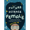 The Future of Science Is Female: The Brilliant Minds Shaping the 21st Century (Gift for Teenage Girls 13-15)