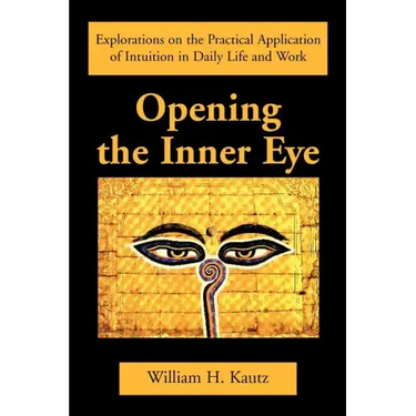 Opening the Inner Eye: Explorations on the Practical Application of Intuition in Daily Life and Work