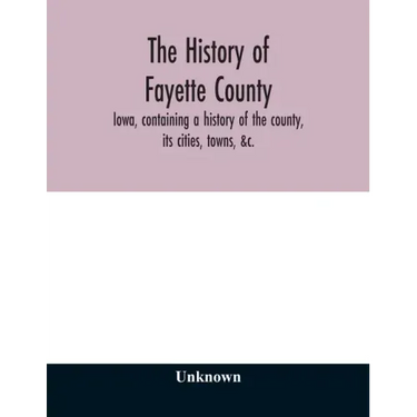 The history of Fayette County, Iowa, containing a history of the county, its cities, towns, &c., a biographical directory of its citizens, war record