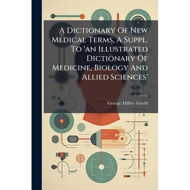 A Dictionary Of New Medical Terms, A Suppl. To 'an Illustrated Dictionary Of Medicine, Biology And Allied Sciences'