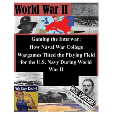 Gaming the Interwar - How Naval War College Wargames Tilted the Playing Field for the U.S. Navy During World War II
