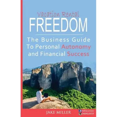 Vacation Rental Freedom: The Business Guide To Personal Autonomy and Financial Success