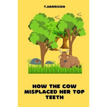 How the Cow misplaced her top teeth: A fun children story book