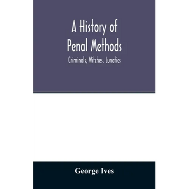 A history of penal methods; criminals, witches, lunatics
