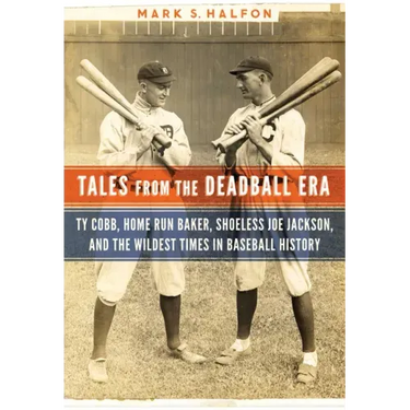 Tales from the Deadball Era: Ty Cobb, Home Run Baker, Shoeless Joe Jackson, and the Wildest Times in Baseball History