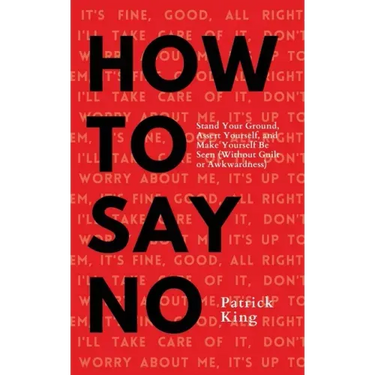 How To Say No: Stand Your Ground, Assert Yourself, and Make Yourself Be Seen