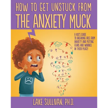 How To Get Unstuck From the Anxiety Muck: A Kid's Guide to Breaking Free From Anxiety and Putting Fears and Worries in Their Place!