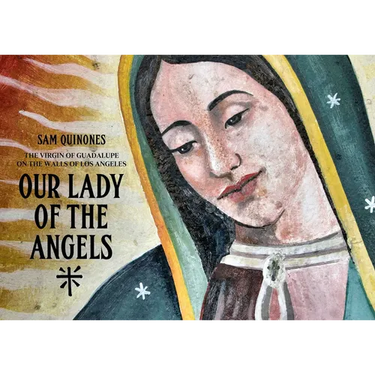 Our Lady of the Angels: The Virgin of Guadalupe on the Walls of Los Angeles