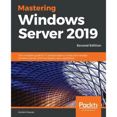 Mastering Windows Server 2019 - Second Edition: The complete guide for IT professionals to install and manage Windows Server 2019 and deploy new capab