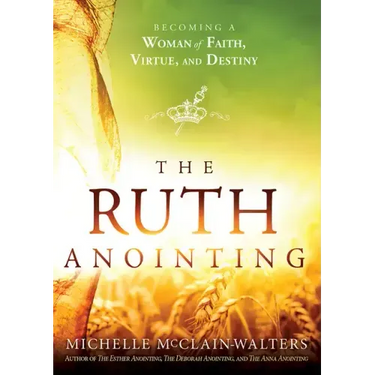 The Ruth Anointing: Becoming a Woman of Faith, Virtue, and Destiny