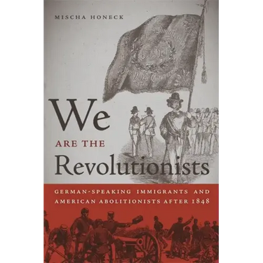 We Are the Revolutionists: German-Speaking Immigrants & American Abolitionists After 1848