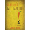 The Miracle of Motivation: The Guide to Becoming Everything You Want to Be