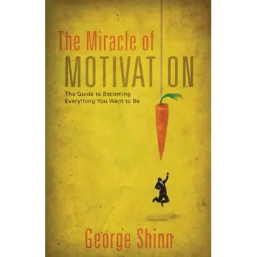 The Miracle of Motivation: The Guide to Becoming Everything You Want to Be