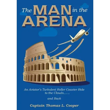 The Man in the Arena: The Story of an Aviator's Roller-Coaster Ride to the Clouds and Back