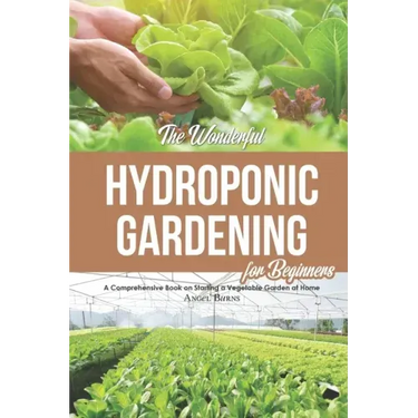 The Wonderful Hydroponic Gardening for Beginners: A Comprehensive Book on Starting a Vegetable Garden at Home