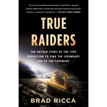True Raiders: The Untold Story of the 1909 Expedition to Find the Legendary Ark of the Covenant