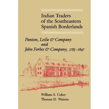Indian Traders of the Southeastern Spanish Borderlands: Panton, Leslie & Company and John Forbes & Company, 1783-1847