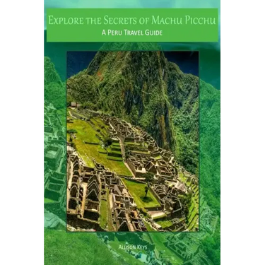 Explore the Secrets of Machu Picchu A Peru Travel Guide