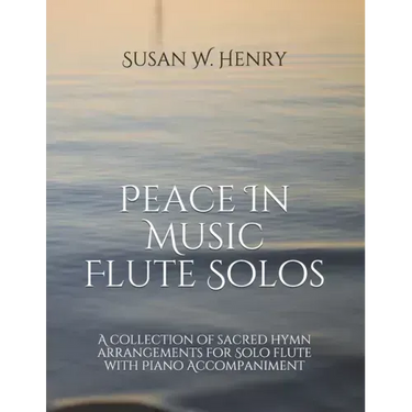 Peace In Music for Flute Solo: A collection of sacred hymn arrangements for Flute Solo with Piano Accompaniment