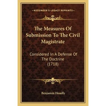 The Measures Of Submission To The Civil Magistrate: Considered In A Defense Of The Doctrine (1718)
