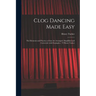 Clog Dancing Made Easy: the Elements and Practice of That Art Arranged, Simplified and Corrected, With Examples / Y Henry Tucker