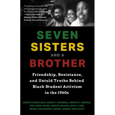 Seven Sisters and a Brother: Friendship, Resistance, and Untold Truths Behind Black Student Activism in the 1960s (a Pivotal Event in the History of t