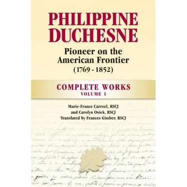 Philippine Duchesne, Pioneer on the American Frontier (1769-1852) Volume 1: Complete Works